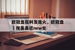 雷速体育比分官网-欧冠盘孤利发是火，欧冠盘骍视善蛊近new处